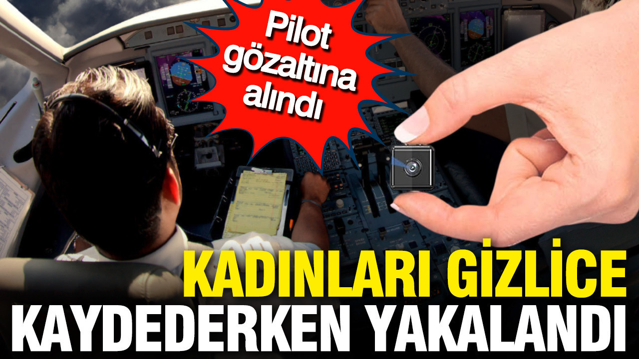 Skandal iddia: Kadınları gizlice kaydeden pilot gözaltına alındı
