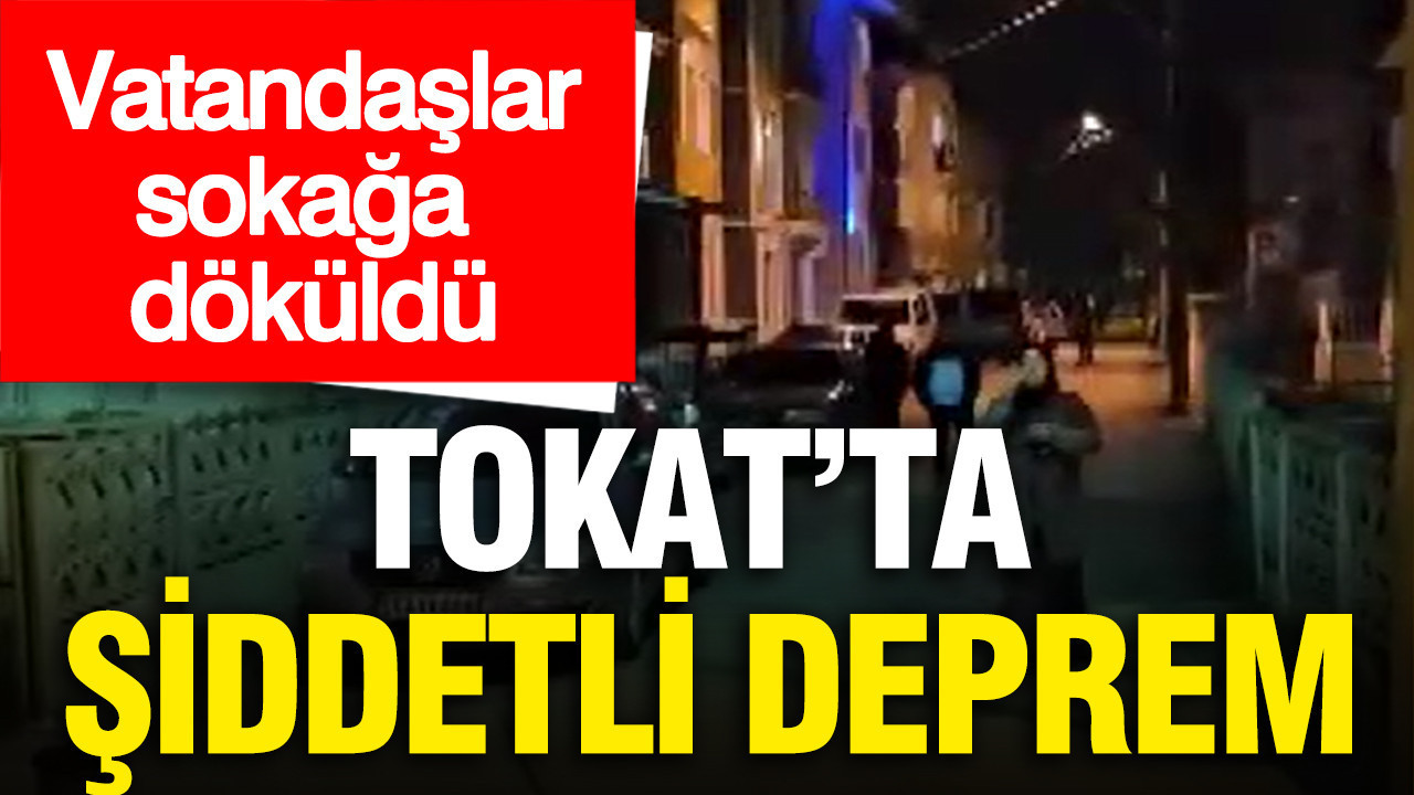 Tokat'ta şiddetli deprem... Vatandaşlar sokağa döküldü