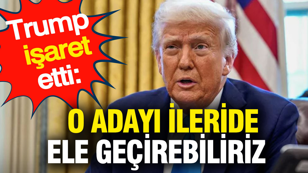 Trump işaret etti: Adayı ileride ele geçirebiliriz