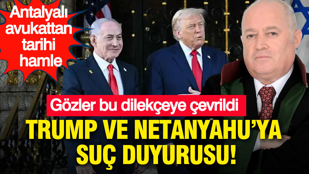 Trump ve Netanyahu’ya suç duyurusu: Antalyalı avukattan tarihi hamle: Gözler bu dilekçeye çevrildi