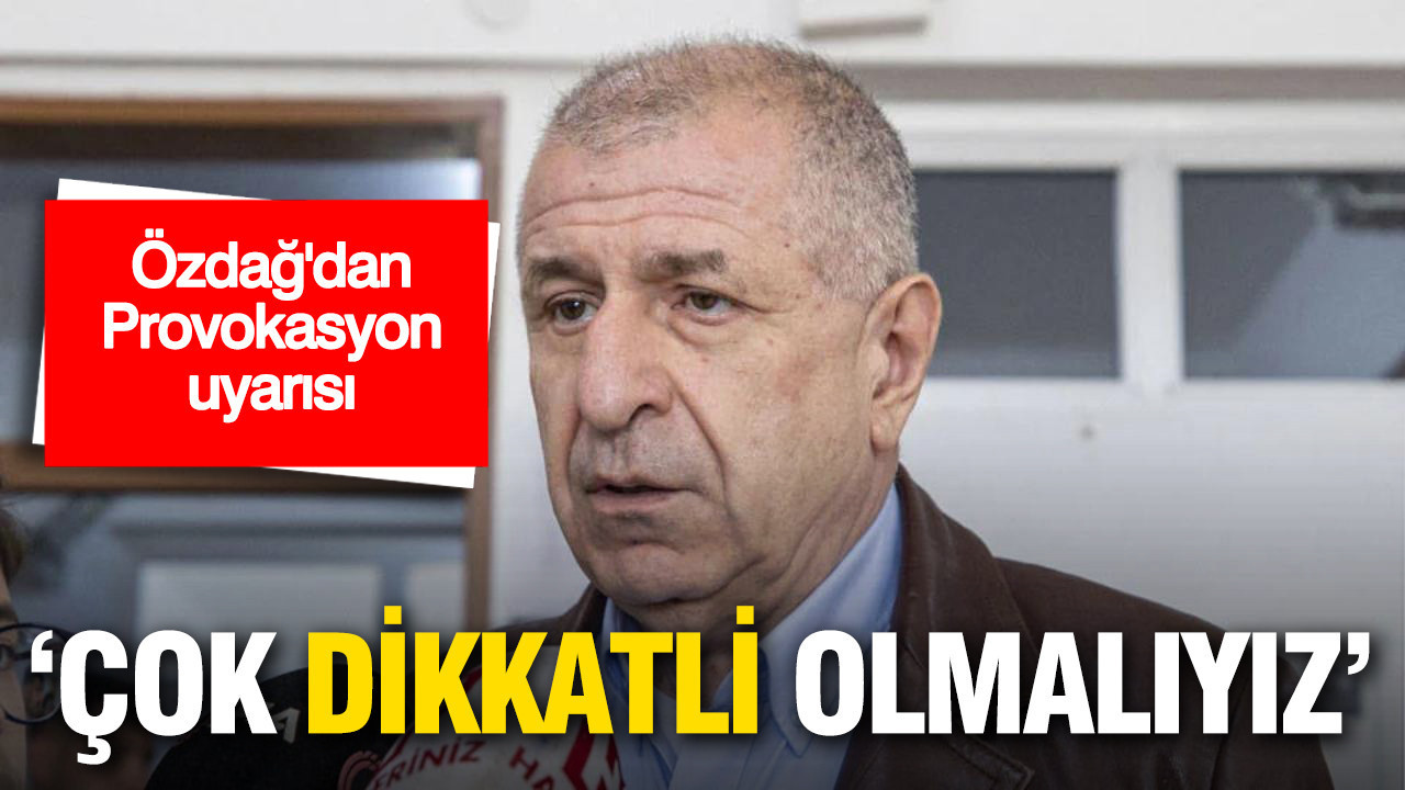 Ümit Özdağ'dan 'Provokasyon' uyarısı: Çok dikkatli olmalıyız