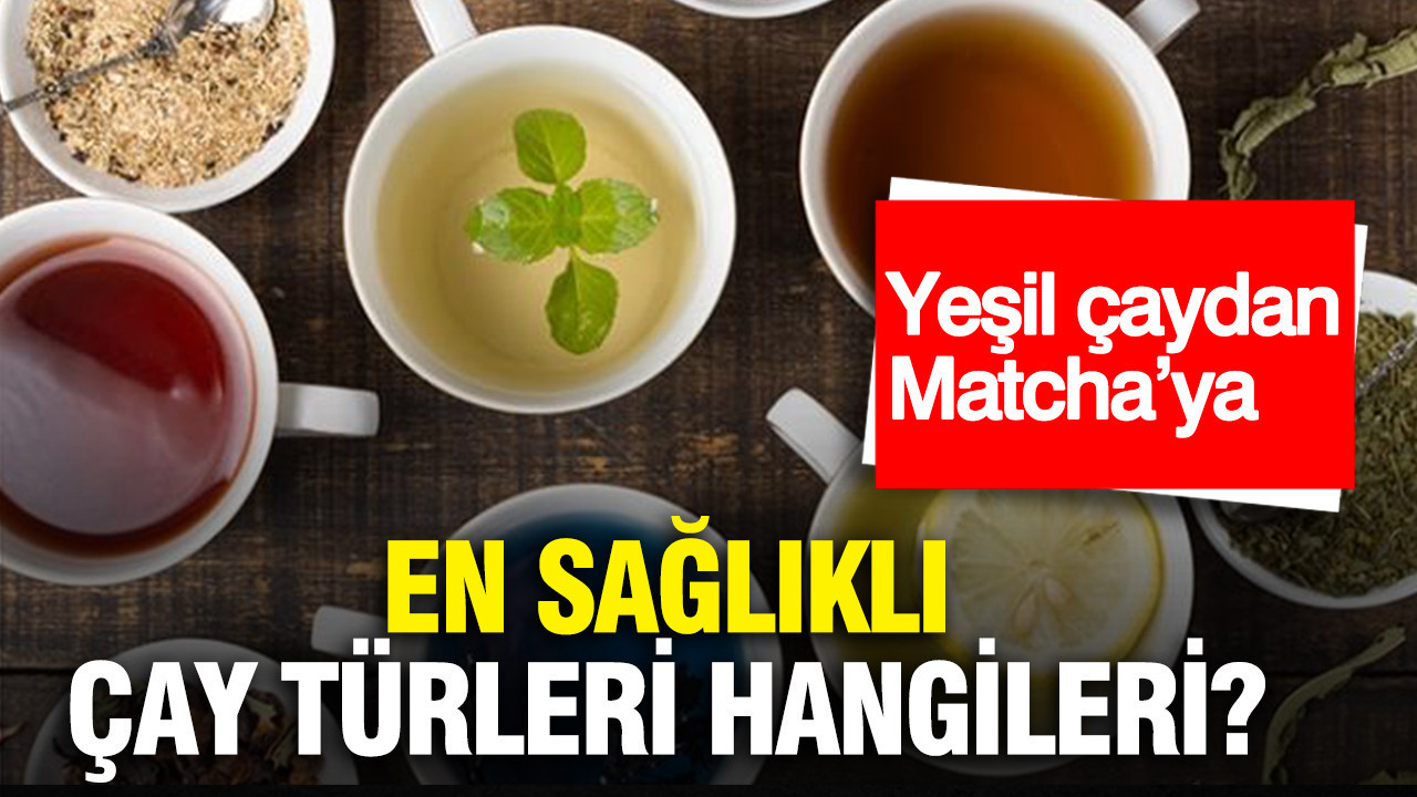 Yeşil çaydan Matcha’ya: En sağlıklı çay türleri hangileri?