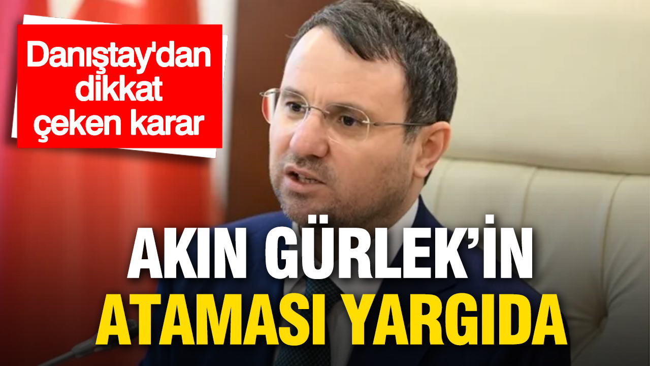 Akın Gürlek’in ataması yargıda: Danıştay’dan dikkat çeken karar