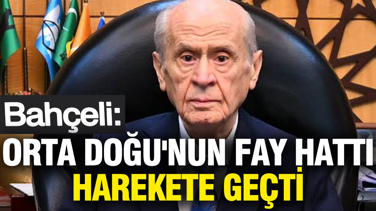 Bahçeli: Orta Doğu'nun fay hattı harekete geçti