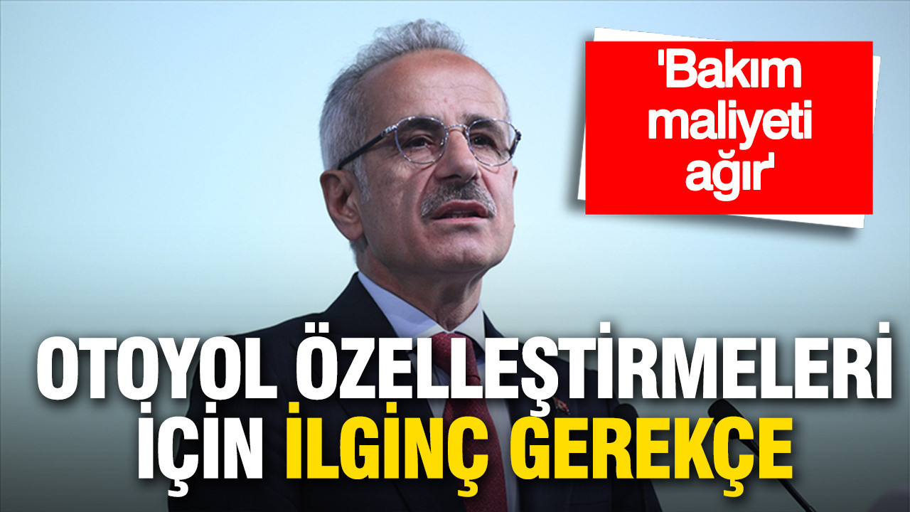 Bakan Uraloğlu’ndan köprü ve otoyol özelleştirmesi için ilginç gerekçe: 'Bakım maliyeti ağır'
