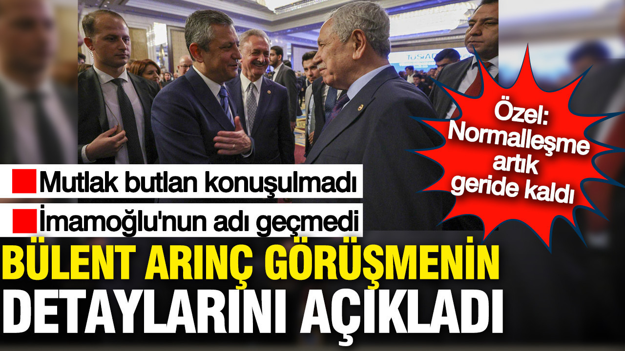 Bülent Arınç - Özgür Özel görüşmesinin ayrıntıları: İmamoğlu ve mutlak butlan konuşulmadı