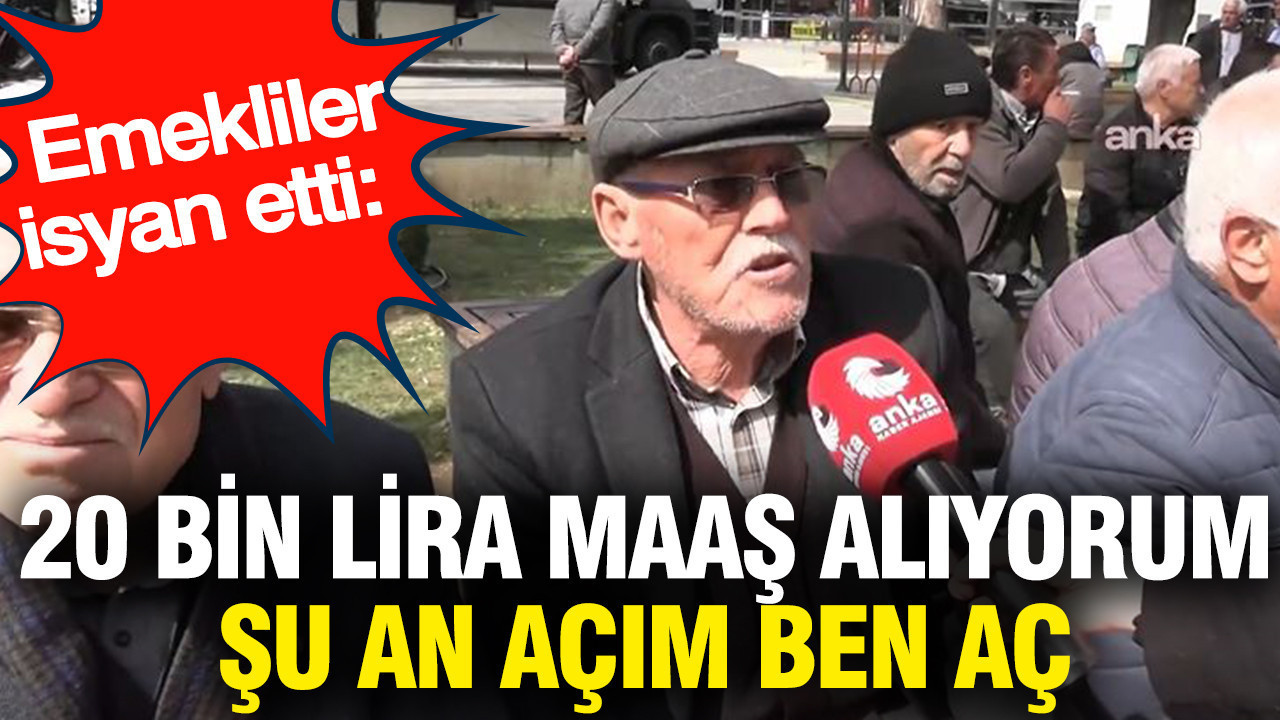 Emekliler isyan etti: 20 bin lira maaş alıyorum şu an açım ben aç
