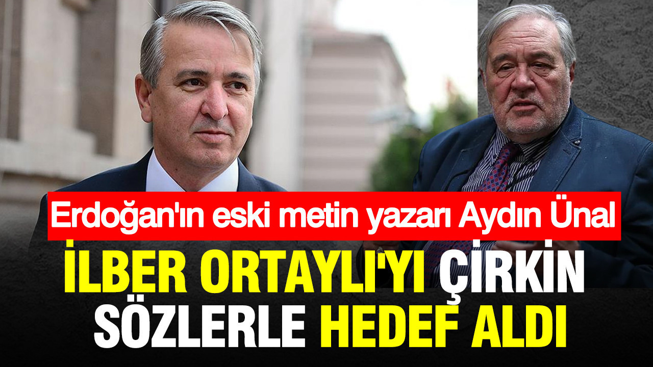 Erdoğan'ın eski metin yazarı Aydın Ünal, İlber Ortaylı'yı çirkin sözlerle hedef aldı