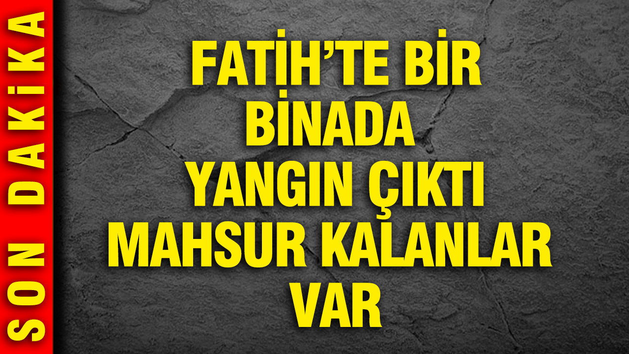 Fatih’te bir binanın 3. katında yangın çıktı: Mahsur kalanlar var