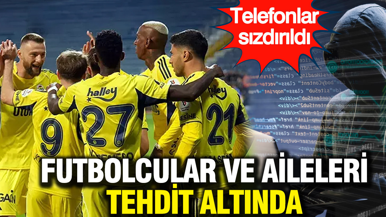 Fenerbahçe’li futbolcular tehdit altında: Telefonlar sızdırıldı