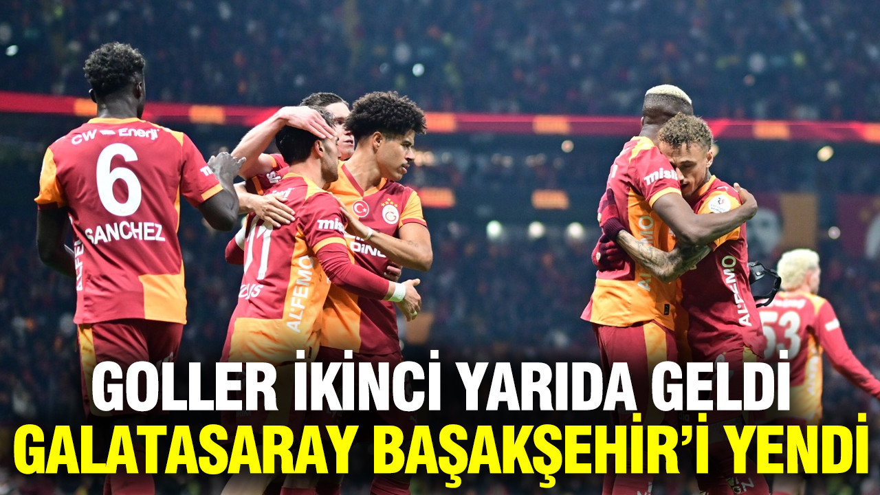 Galatasaray, ikinci yarıda bulduğu gollerle Başakşehir’i farklı yendi