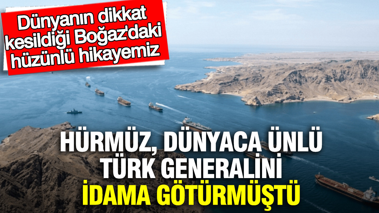 Hürmüz, dünyaca ünlü Türk generalini idama götürmüştü: İşte hüzünlü hikayemiz