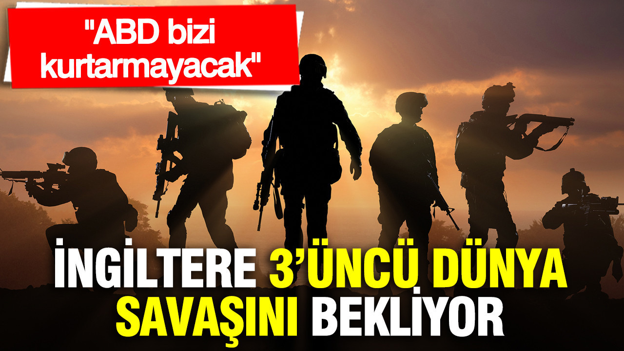 İngiltere 3’üncü Dünya Savaşı’nı bekliyor: ABD bizi kurtarmayacak