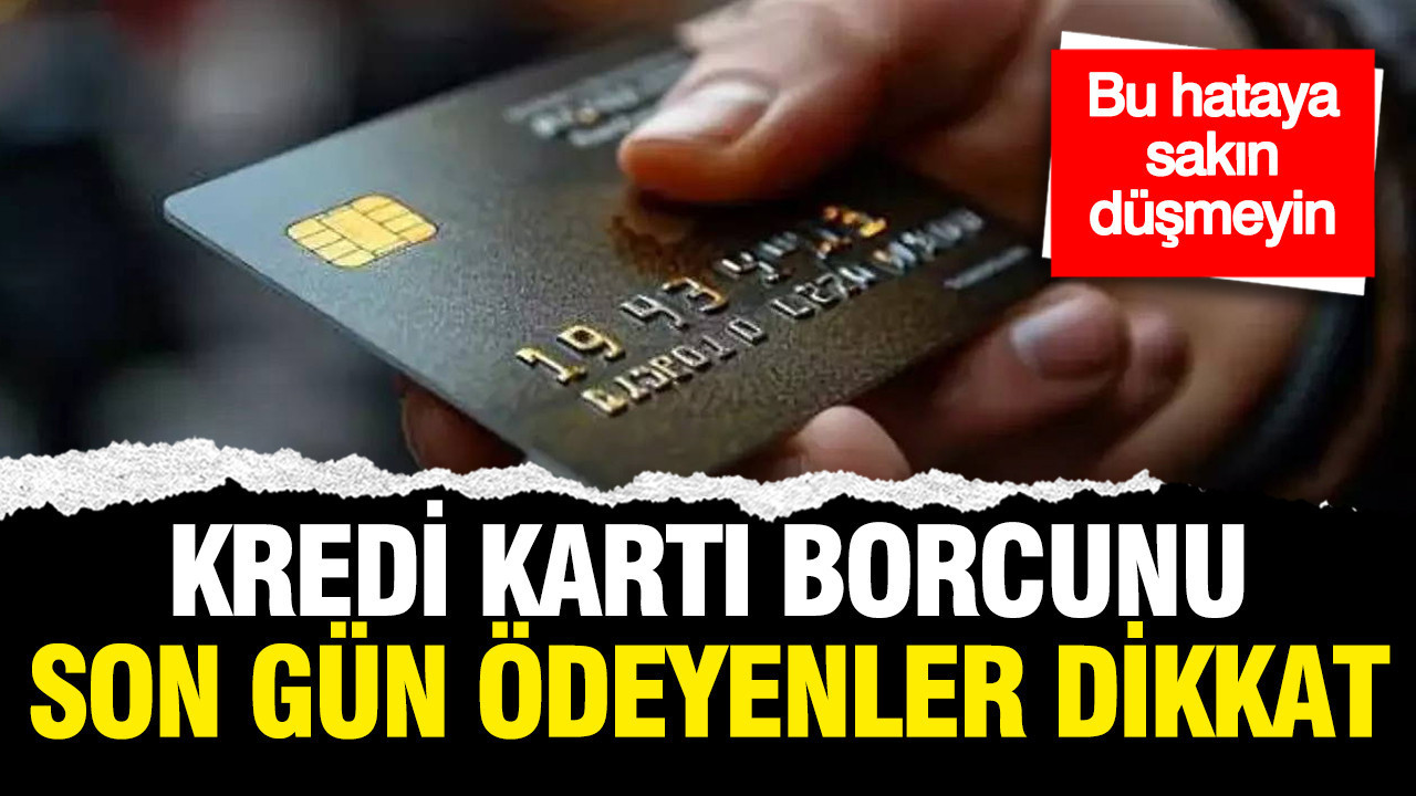 Kredi kartı borcunu son gün ödeyenler dikkat: Sakın bu hataya düşmeyin