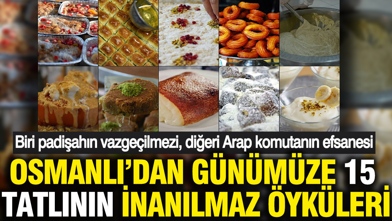 Osmanlı'dan günümüze 15 tatlının inanılmaz öyküleri: Birinde padişah parmağı, diğerinde Arap generalin adı var
