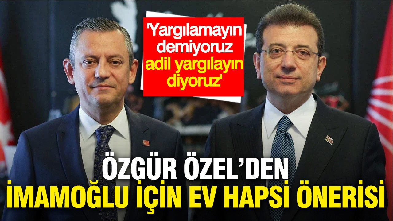 Özgür Özel'den İmamoğlu'nun tutukluluğu için 'Ev hapsi' önerisi