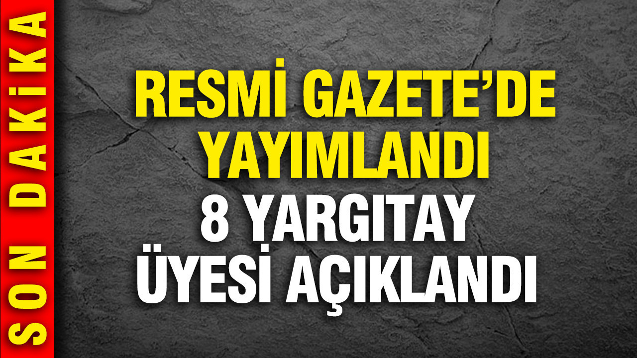 Resmi Gazete'de yayımlandı: 8 Yargıtay üyesi açıklandı