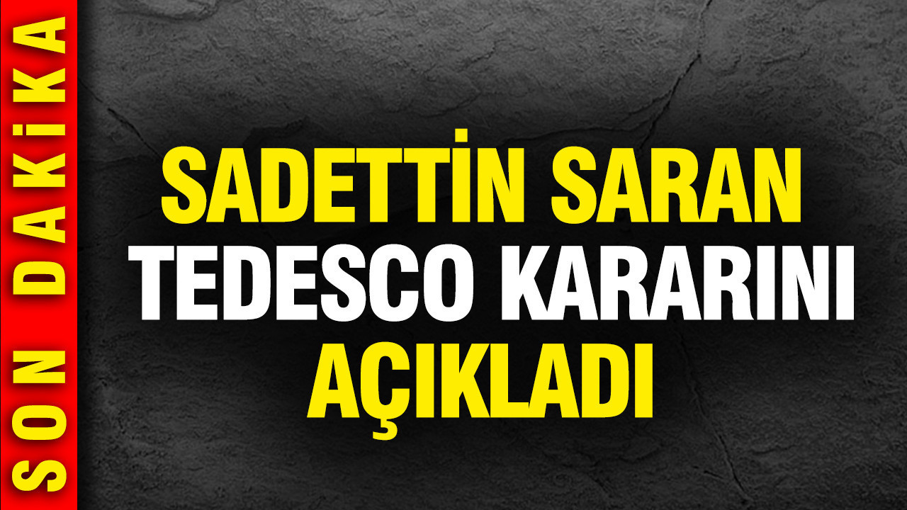 Sadettin Saran Tedesco kararını açıkladı