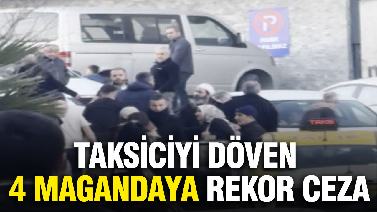 Taksiciyi döven 4 magandaya rekor ceza