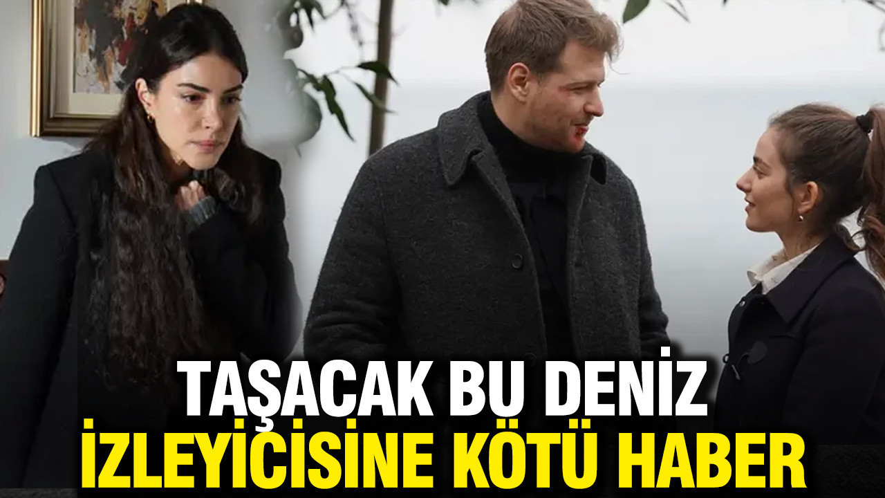 Taşacak Bu Deniz izleyicisine kötü haber: Yeni bölüm tarihi değişti