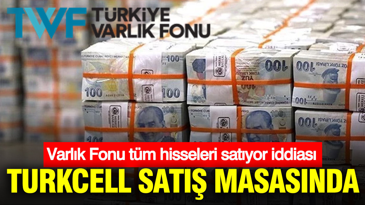 Turkcell satış masasında: Varlık Fonu tüm hisseleri satıyor iddiası