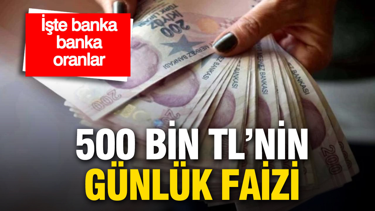 500 bin liranın günlük faizi belli oldu: İşte banka banka oranlar