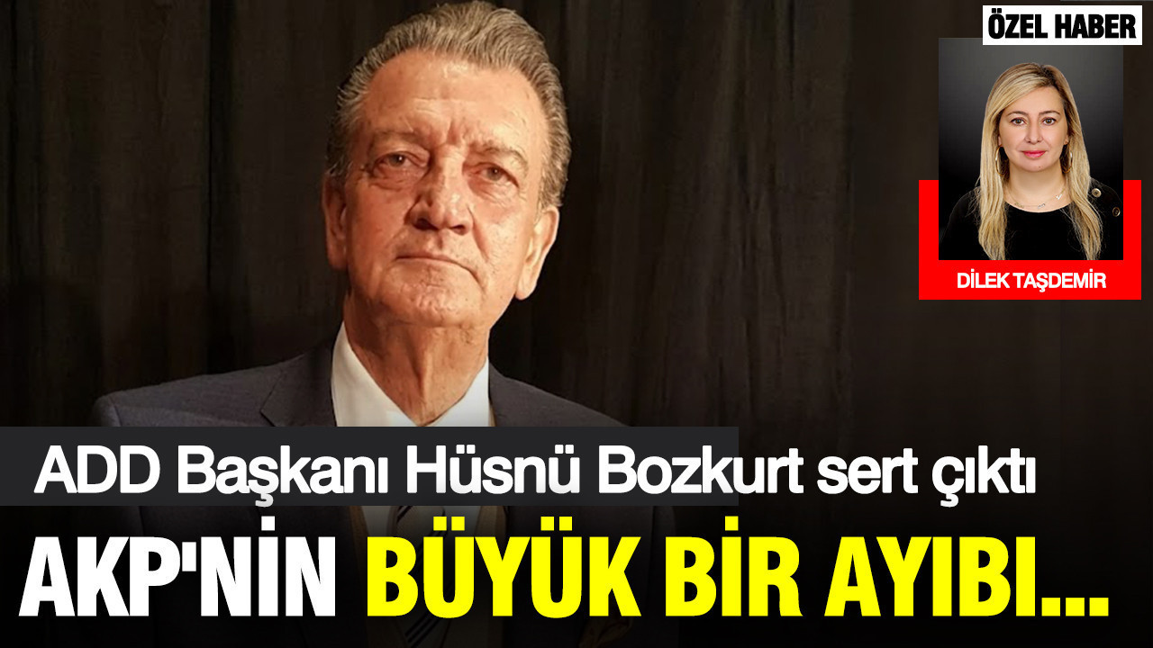 ADD Genel Başkanı Hüsnü Bozkurt'tan dikkat çeken açıklama: AKP'nin büyük bir ayıbıdır