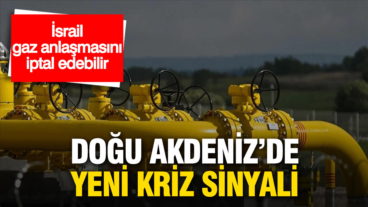 Doğu Akdeniz’de yeni kriz sinyali: İsrail gaz anlaşmasını iptal edebilir