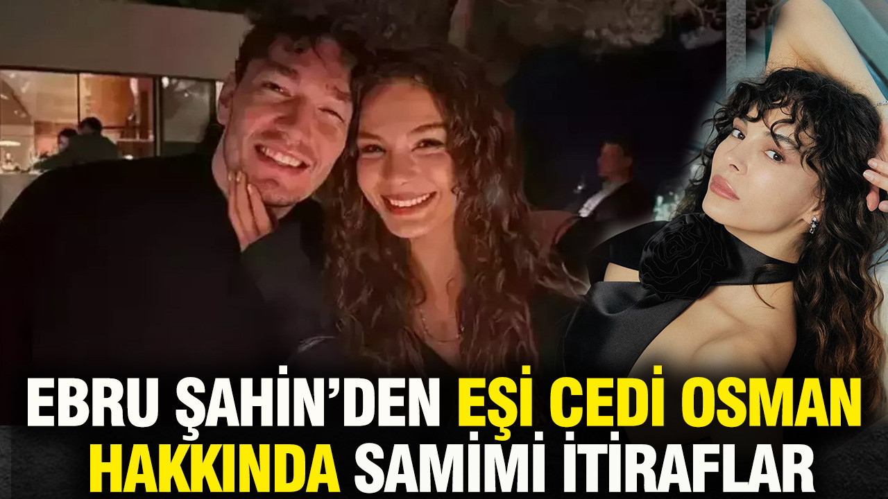 Ebru Şahin Eşi Cedi Osman hakkındaki itirafıyla gündem oldu