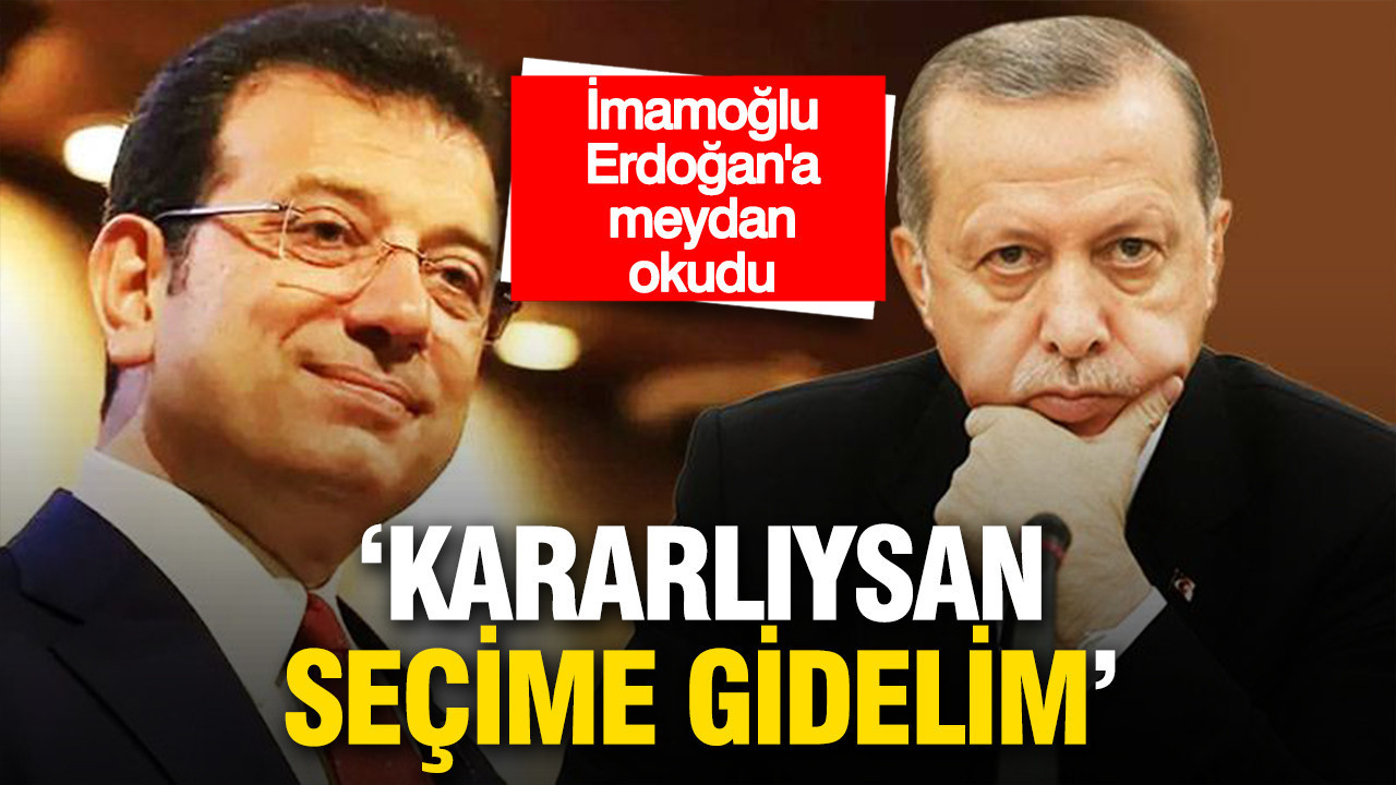 Ekrem İmamoğlu, Erdoğan'a meydan okudu: 'Kararlıysan seçime gidelim'