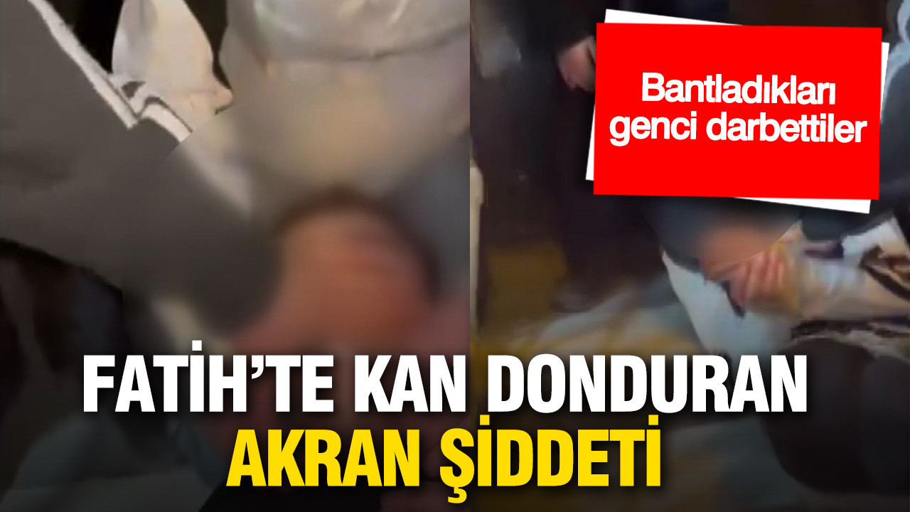 Fatih’te kan donduran akran şiddeti: Bantladıkları genci darbedip o anları kaydettiler