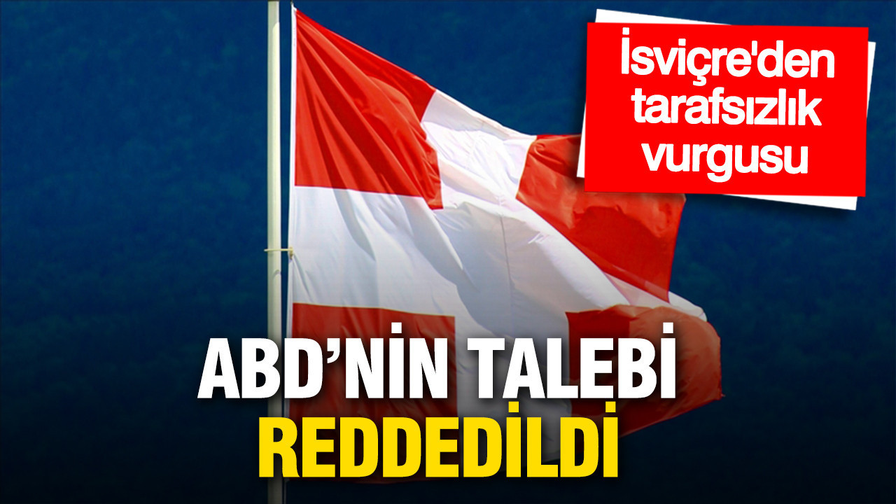 İsviçre'den 'tarafsızlık yasası' vurgusu: ABD'nin talebi reddedildi