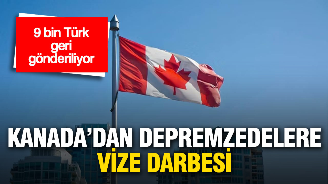 Kanada’dan depremzedelere vize darbesi: 9 bin Türk geri gönderiliyor