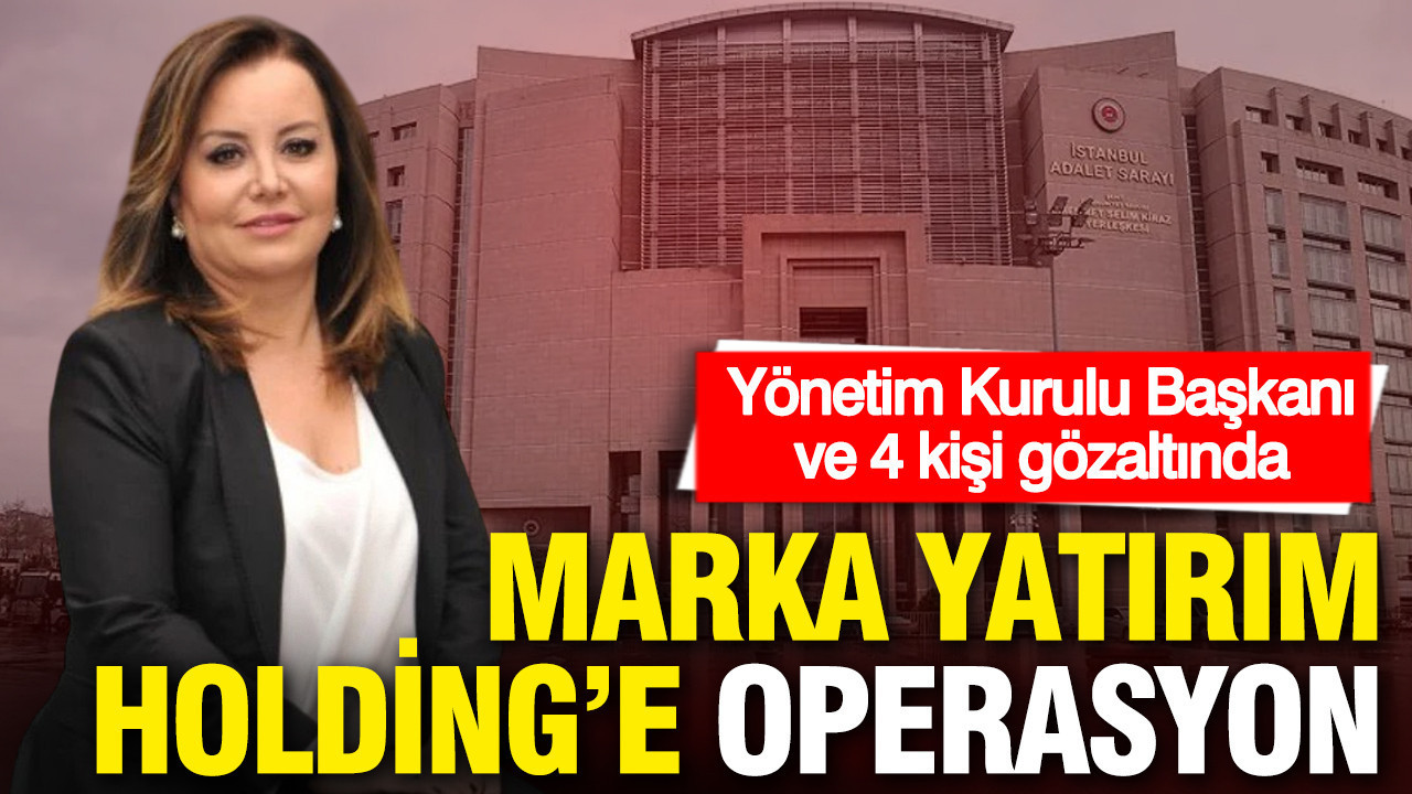 Marka Yatırım Holding’e operasyon: Yönetim Kurulu Başkanı ve 4 kişi gözaltında