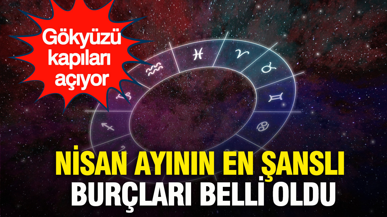 Nisan ayının en şanslı burçları belli oldu: Gökyüzü kapıları açıyor