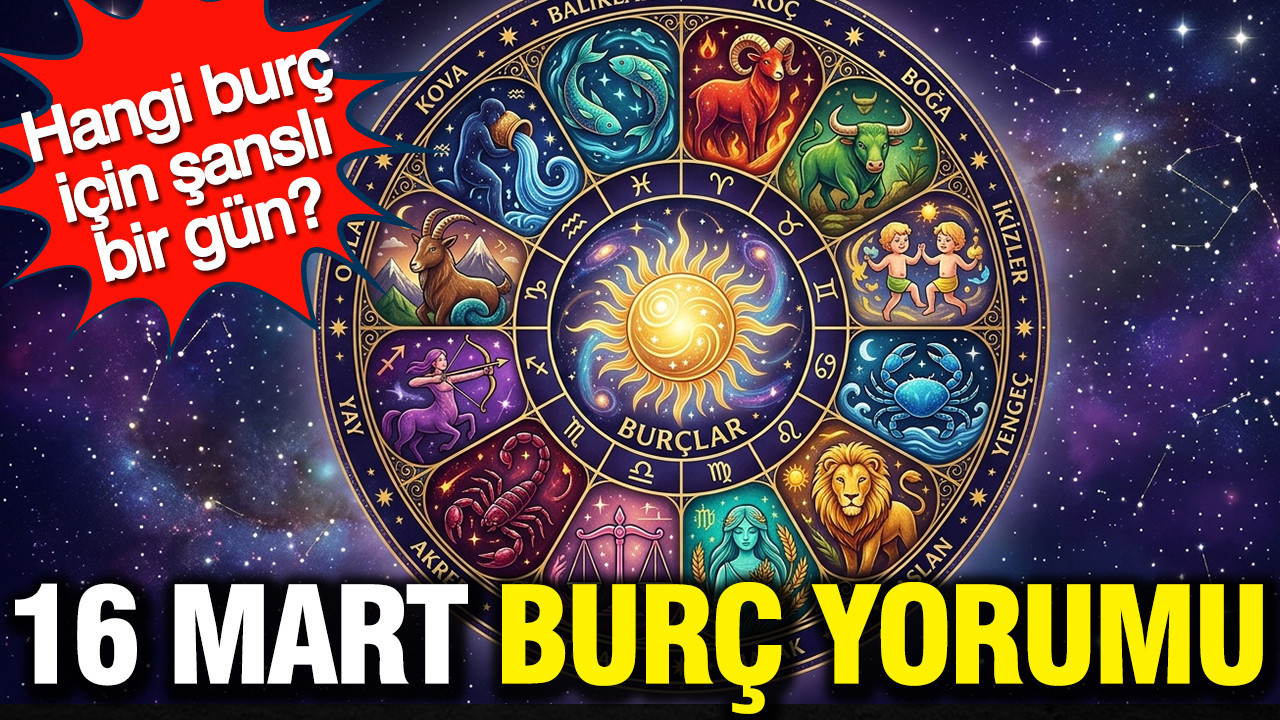 16 Mart günlük burç yorumu: Hangi burç için şanslı bir gün?