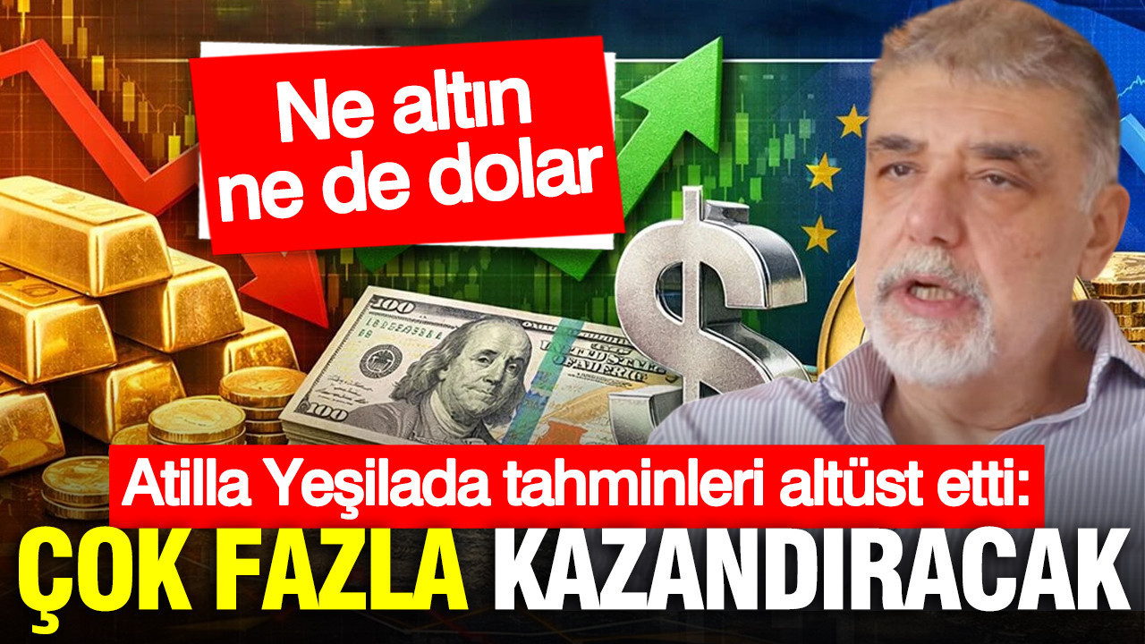 Atilla Yeşilada: Çok fazla kazandıracak... Ne altın ne de dolar