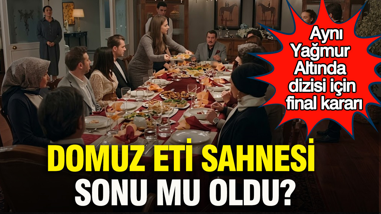 Aynı Yağmur Altında dizisi için final kararı: Domuz eti sahnesi sonu mu oldu?