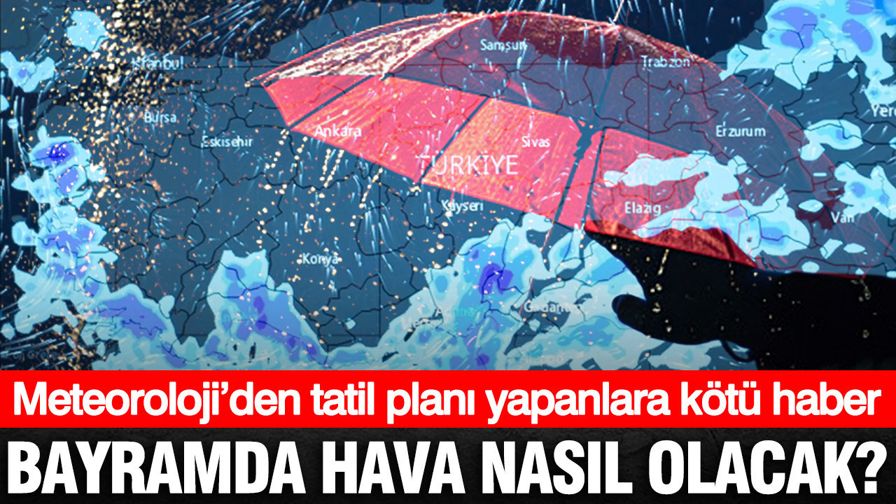 Bayramda hava nasıl olacak? Meteoroloji’den il il Ramazan Bayramı hava durumu raporu