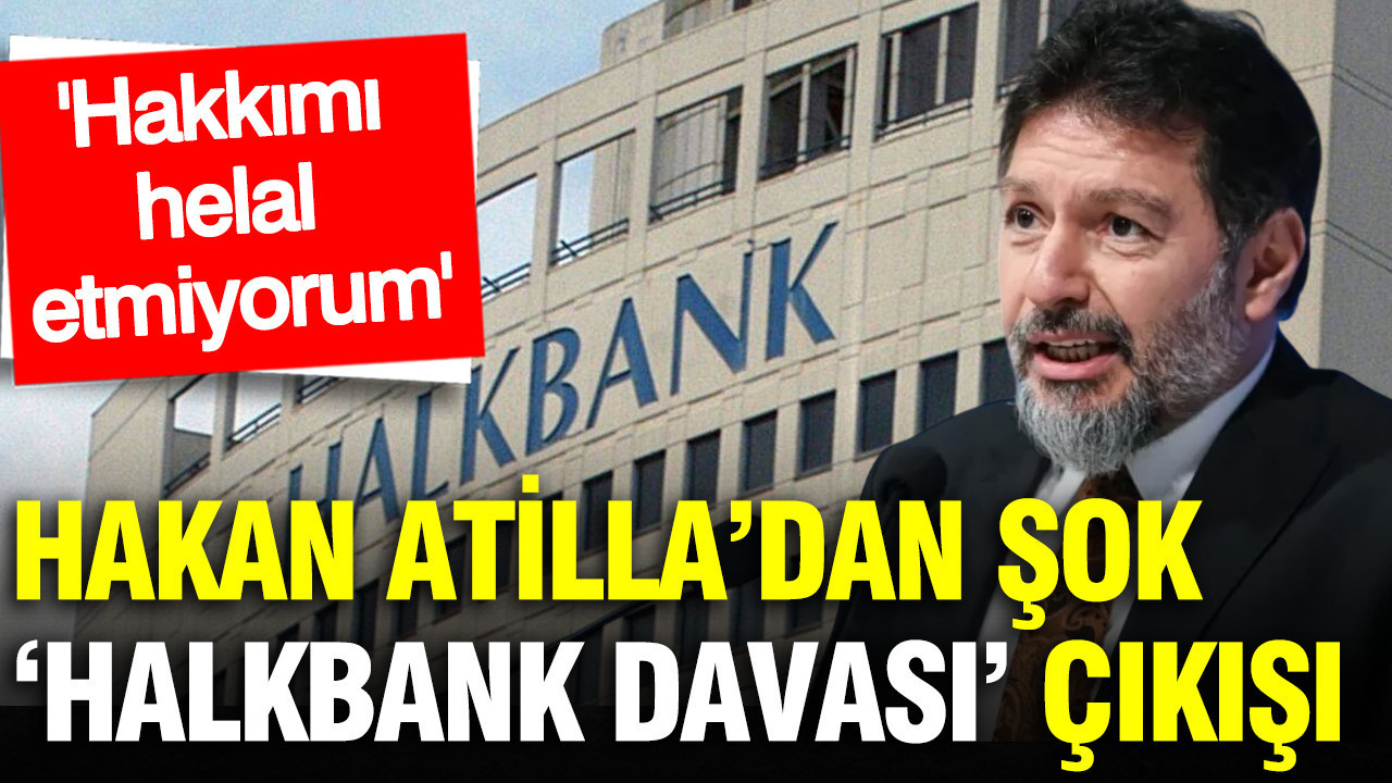 Hakan Atilla’dan ‘Halkbank davası’ çıkışı: Hakkımı helal etmiyorum