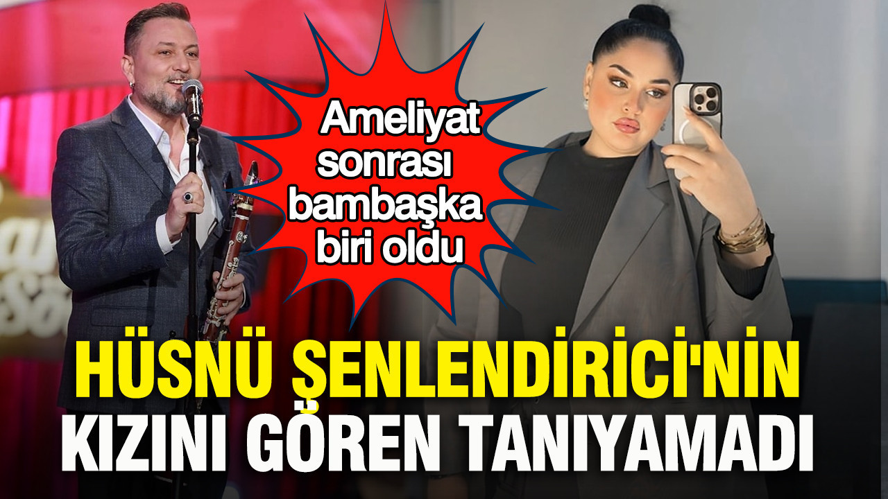 Hüsnü Şenlendirici'nin kızı Naz Şenlendirici’yi gören tanıyamadı: Ameliyat sonrası bambaşka biri oldu