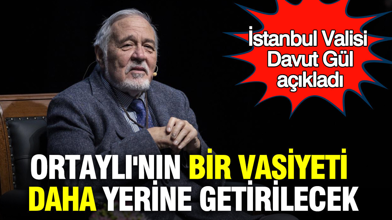 İlber Ortaylı'nın bir vasiyeti daha yerine getirilecek: İstanbul Valisi Davut Gül açıkladı