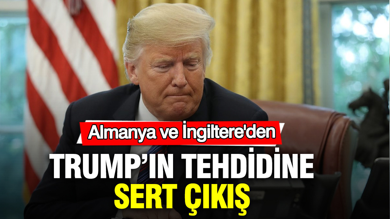 İngiltere ve Almanya'dan Trump'ın tehdidine sert çıkış