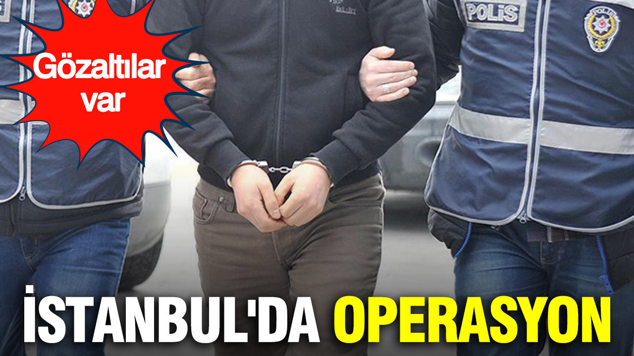 İstanbul'da operasyon: Gözaltılar var
