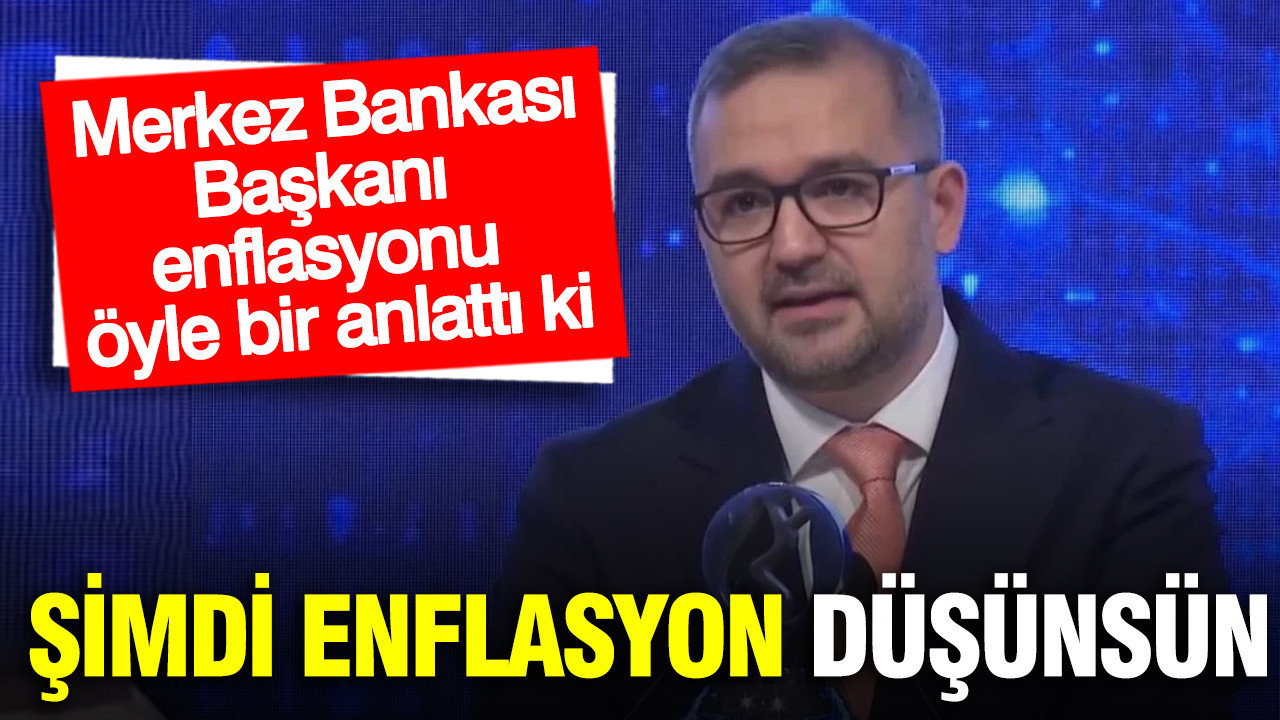Merkez Bankası Başkanı enflasyonu öyle bir anlattı ki: Şimdi enflasyon düşünsün