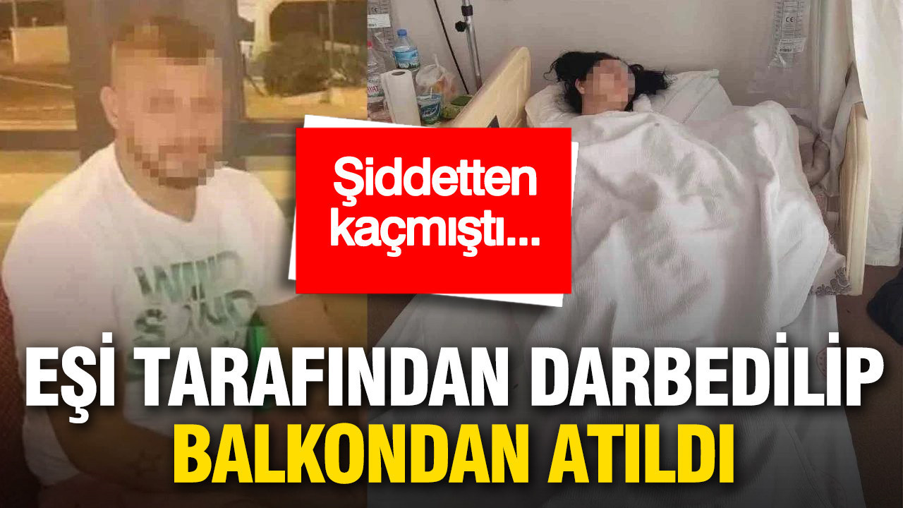 Şiddetten kaçmıştı… Eşi tarafından darbedilip balkondan atıldı
