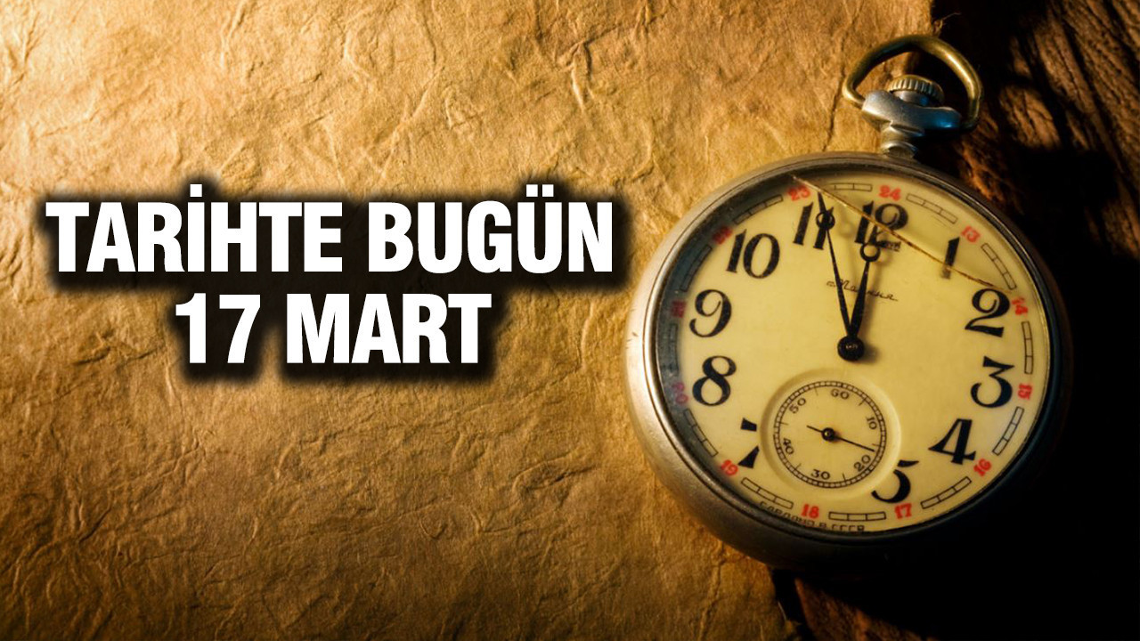 TARİHTE BUGÜN 17 Mart