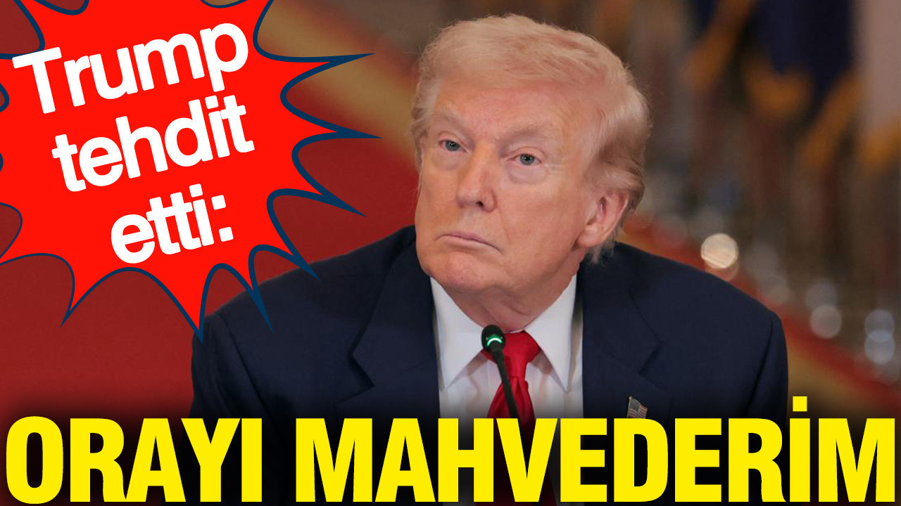 Trump tehdit etti: Orayı mahvederim