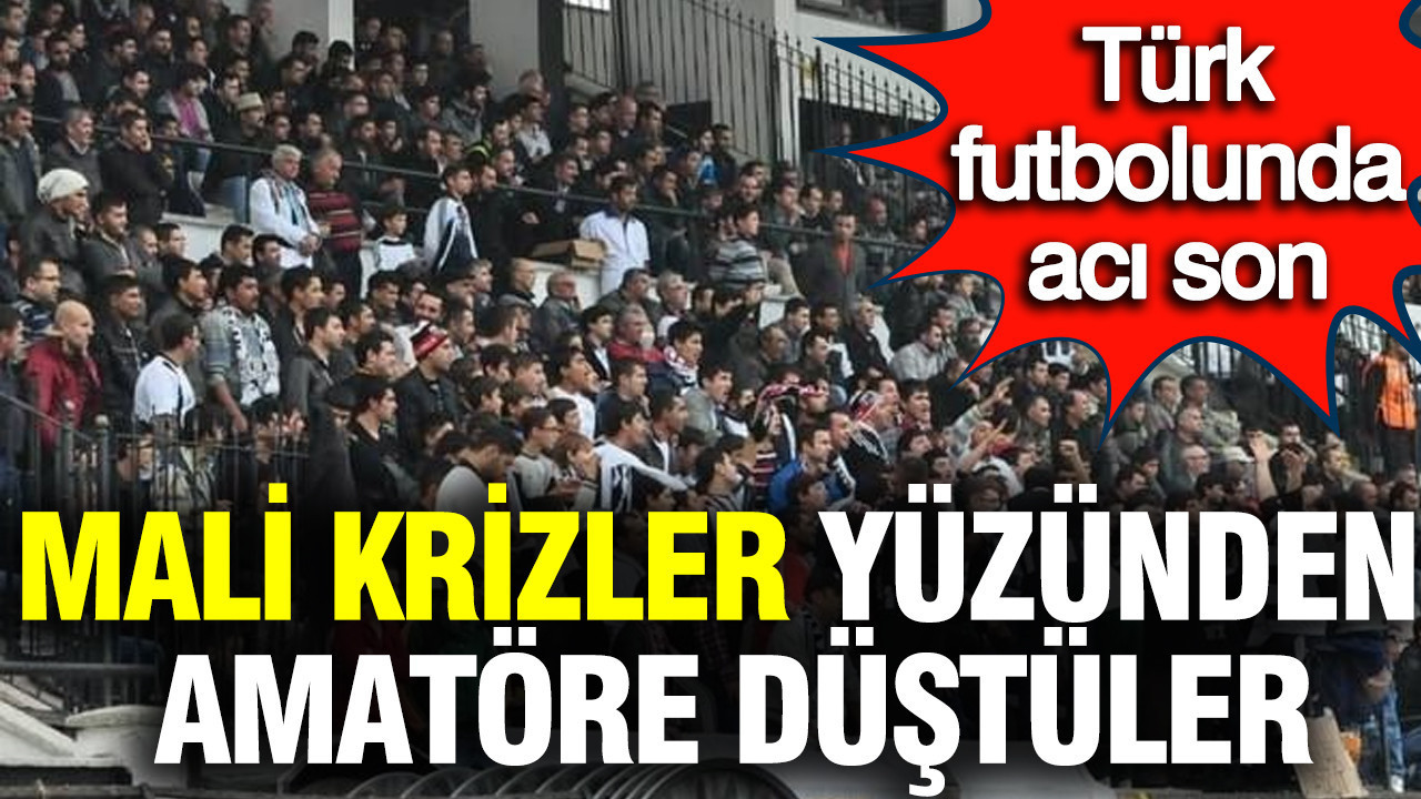 Türk futbolunda acı son: Mali krizler yüzünden amatöre düştüler