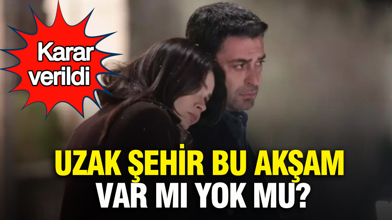 Uzak Şehir bu akşam var mı, yok mu? Karar verildi